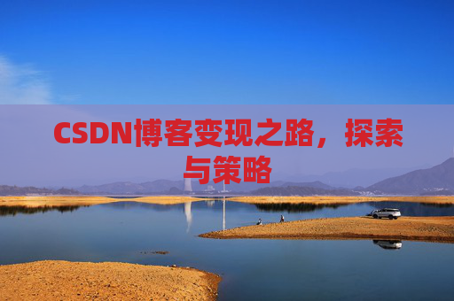 CSDN博客变现之路，探索与策略