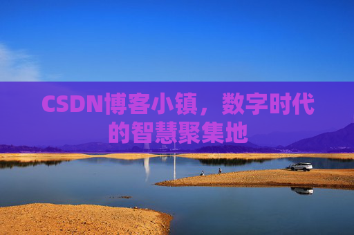 CSDN博客小镇，数字时代的智慧聚集地