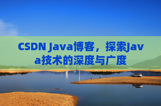 CSDN Java博客，探索Java技术的深度与广度