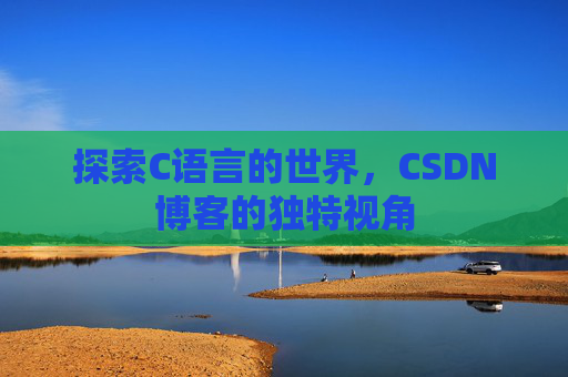 探索C语言的世界，CSDN博客的独特视角