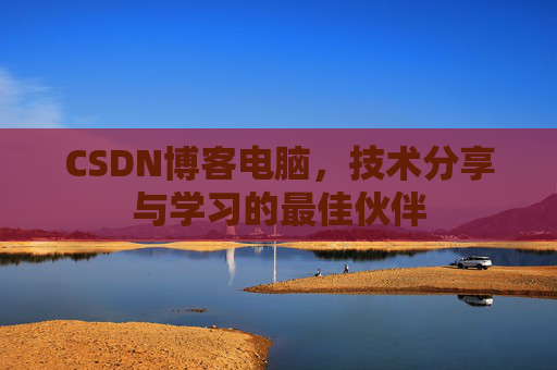 CSDN博客电脑，技术分享与学习的最佳伙伴